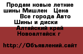 Продам новые летние шины Мишлен › Цена ­ 44 000 - Все города Авто » Шины и диски   . Алтайский край,Новоалтайск г.